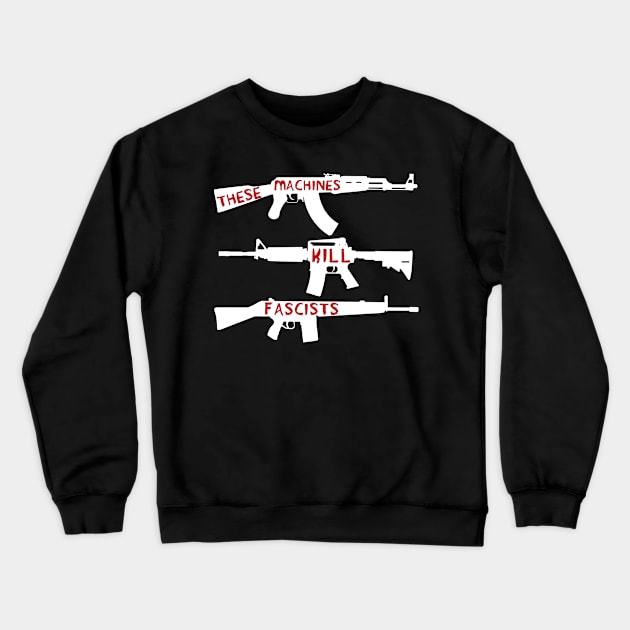 These Machines Kill Fascists - Firearms, Guns, Anti-Fascist, AK47, AR15, Antifa Crewneck Sweatshirt by SpaceDogLaika